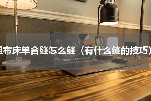 粗布床单合缝怎么缝（有什么缝的技巧）