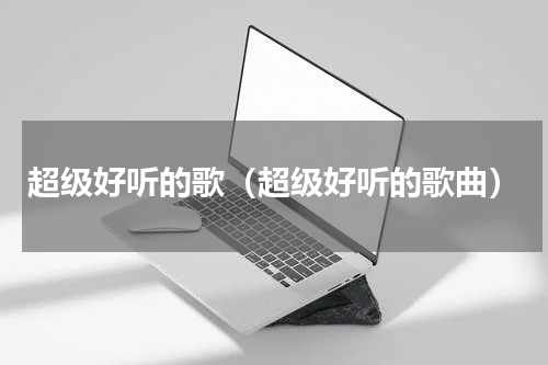 超级好听的歌（超级好听的歌曲）
