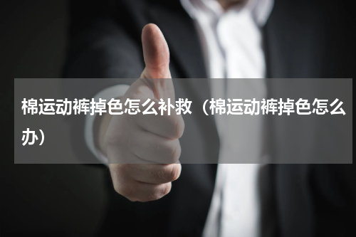 棉运动裤掉色怎么补救（棉运动裤掉色怎么办）