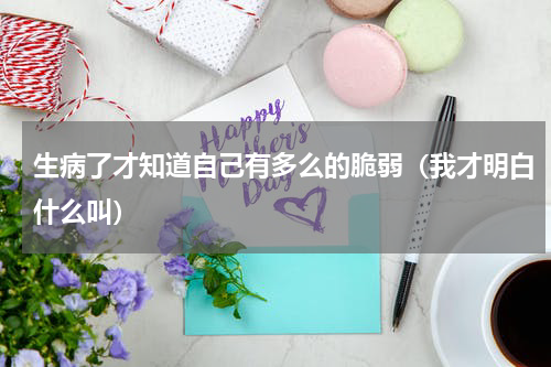 生病了才知道自己有多么的脆弱（我才明白什么叫）