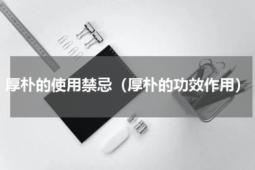 厚朴的使用禁忌（厚朴的功效作用）