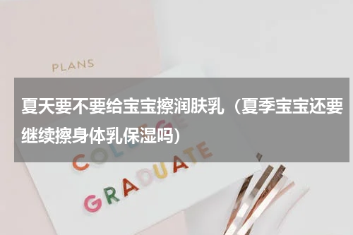 夏天要不要给宝宝擦润肤乳（夏季宝宝还要继续擦身体乳保湿吗）