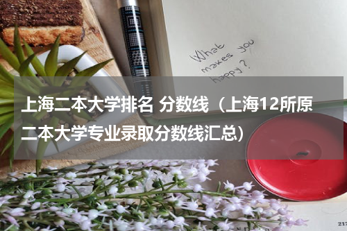 上海二本大学排名 分数线（上海12所原二本大学专业录取分数线汇总）
