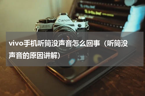 vivo手机听筒没声音怎么回事（听筒没声音的原因讲解）