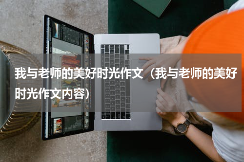 我与老师的美好时光作文（我与老师的美好时光作文内容）