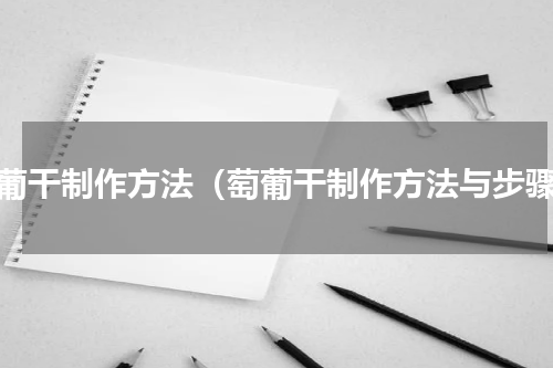 萄葡干制作方法（萄葡干制作方法与步骤）