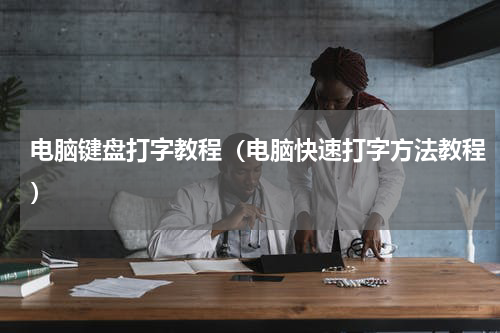 电脑键盘打字教程（电脑快速打字方法教程）