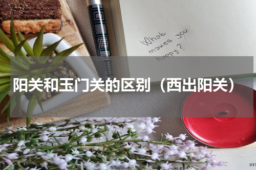 阳关和玉门关的区别（西出阳关）