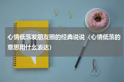 心情低落发朋友圈的经典说说（心情低落的意思用什么表达）