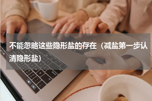不能忽略这些隐形盐的存在（减盐第一步认清隐形盐）