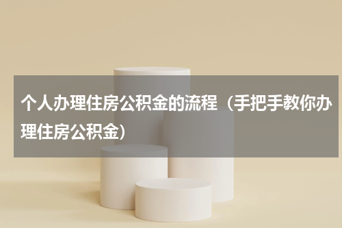 个人办理住房公积金的流程（手把手教你办理住房公积金）