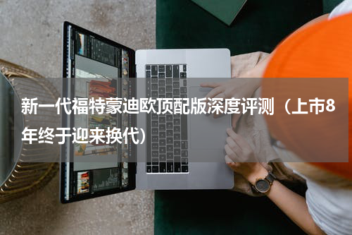 新一代福特蒙迪欧顶配版深度评测（上市8年终于迎来换代）