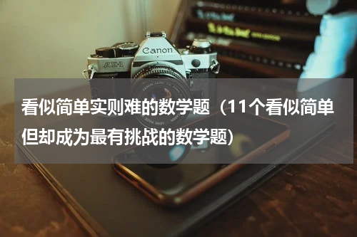 看似简单实则难的数学题（11个看似简单但却成为最有挑战的数学题）