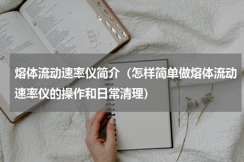 熔体流动速率仪简介（怎样简单做熔体流动速率仪的操作和日常清理）