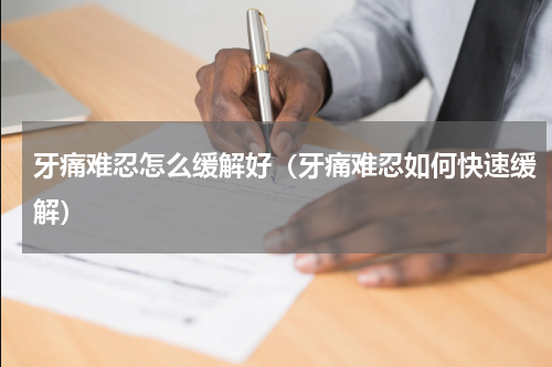 牙痛难忍怎么缓解好（牙痛难忍如何快速缓解）