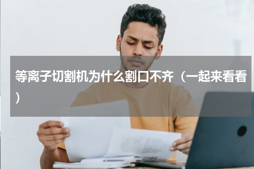 等离子切割机为什么割口不齐（一起来看看）