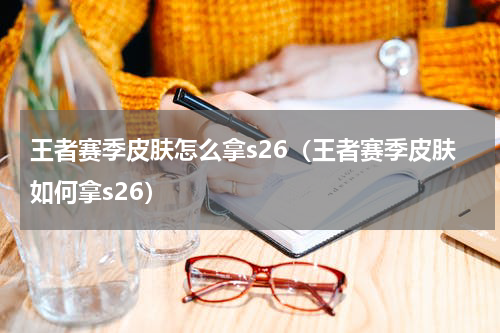 王者赛季皮肤怎么拿s26（王者赛季皮肤如何拿s26）