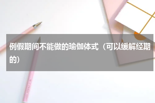 例假期间不能做的瑜伽体式（可以缓解经期的）