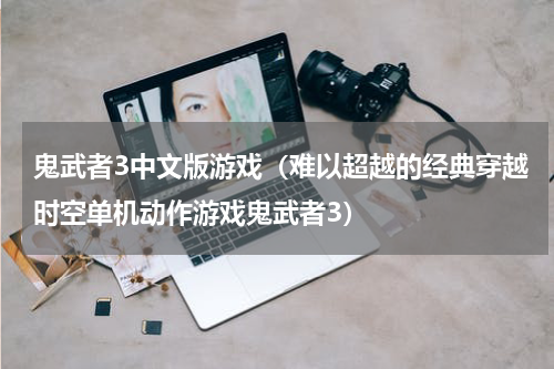 鬼武者3中文版游戏（难以超越的经典穿越时空单机动作游戏鬼武者3）