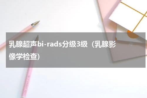 乳腺超声bi-rads分级3级（乳腺影像学检查）
