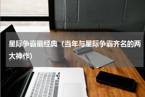 星际争霸最经典（当年与星际争霸齐名的两大神作）
