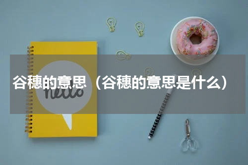 谷穗的意思（谷穗的意思是什么）