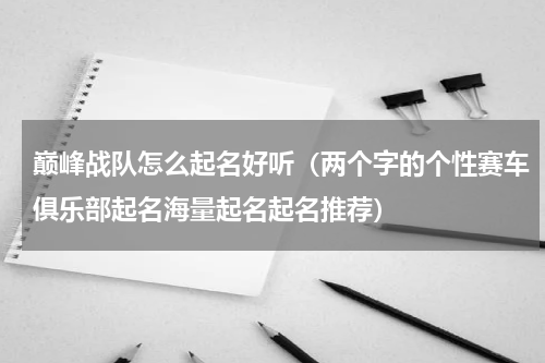 巅峰战队怎么起名好听（两个字的个性赛车俱乐部起名海量起名起名推荐）
