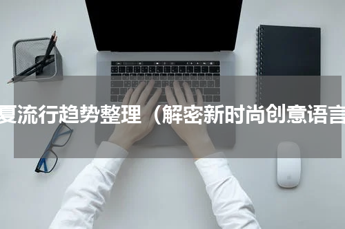春夏流行趋势整理（解密新时尚创意语言）