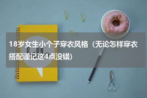 18岁女生小个子穿衣风格（无论怎样穿衣搭配谨记这4点没错）