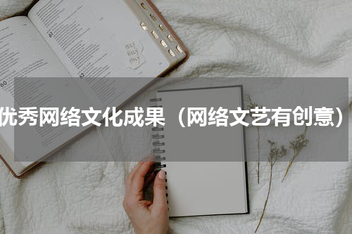优秀网络文化成果（网络文艺有创意）