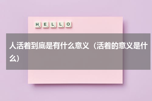 人活着到底是有什么意义（活着的意义是什么）
