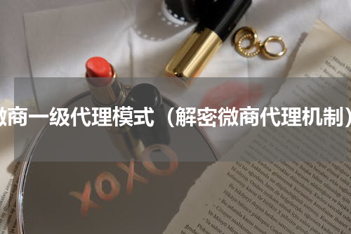 微商一级代理模式（解密微商代理机制）