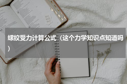 螺纹受力计算公式（这个力学知识点知道吗）