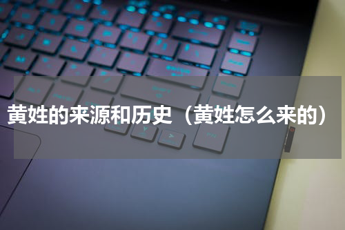 黄姓的来源和历史（黄姓怎么来的）