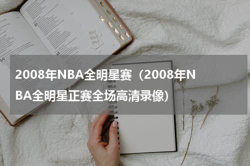 2008年NBA全明星赛（2008年NBA全明星正赛全场高清录像）