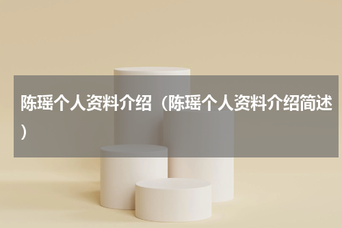 陈瑶个人资料介绍（陈瑶个人资料介绍简述）