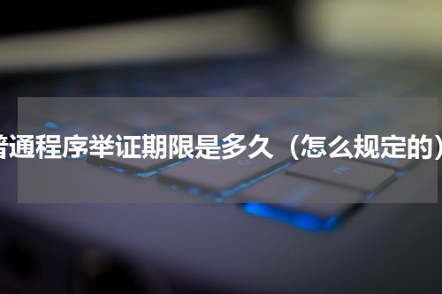 普通程序举证期限是多久（怎么规定的）
