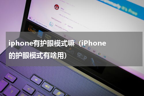 iphone有护眼模式嘛（iPhone的护眼模式有啥用）