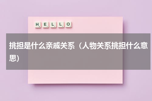 挑担是什么亲戚关系（人物关系挑担什么意思）
