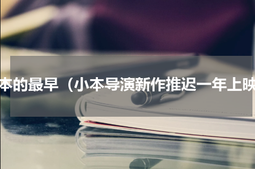 小本的最早（小本导演新作推迟一年上映）