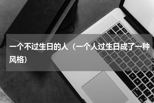 一个不过生日的人（一个人过生日成了一种风格）