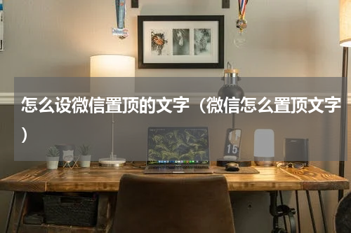 怎么设微信置顶的文字（微信怎么置顶文字）