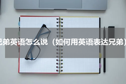 兄弟英语怎么说（如何用英语表达兄弟）