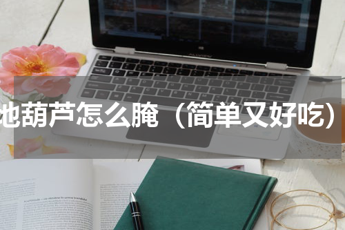 地葫芦怎么腌（简单又好吃）