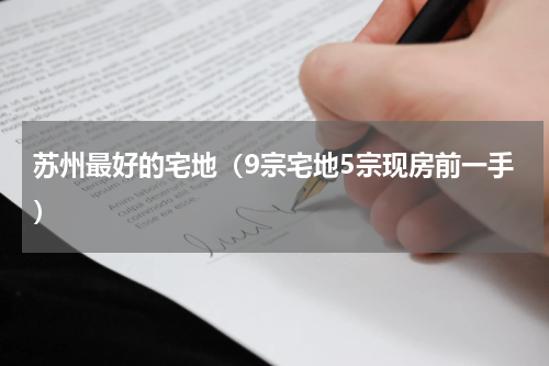 苏州最好的宅地（9宗宅地5宗现房前一手）