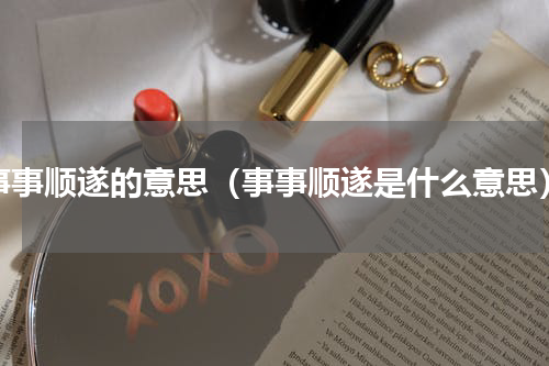 事事顺遂的意思（事事顺遂是什么意思）