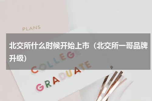 北交所什么时候开始上市（北交所一哥品牌升级）