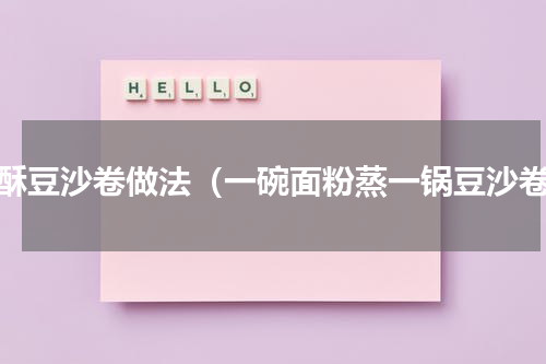 破酥豆沙卷做法（一碗面粉蒸一锅豆沙卷）