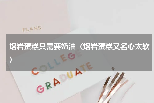 熔岩蛋糕只需要奶油（熔岩蛋糕又名心太软）