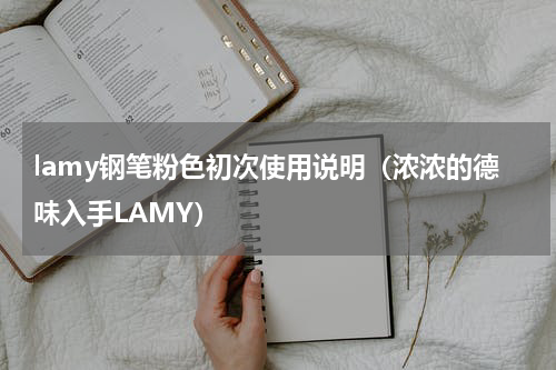 lamy钢笔粉色初次使用说明（浓浓的德味入手LAMY）